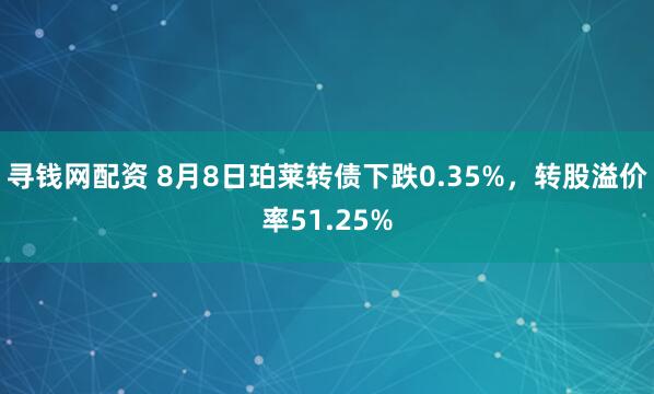 寻钱网配资 8月8日珀莱转债下跌0.35%，转股溢价率51.25%