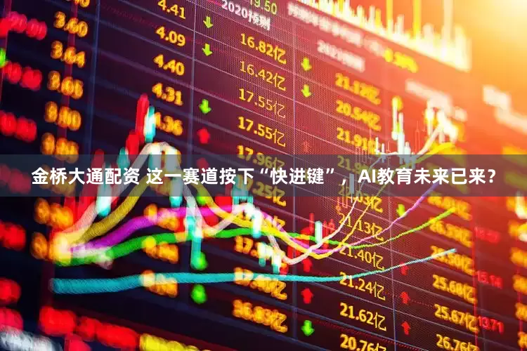 金桥大通配资 这一赛道按下“快进键”，AI教育未来已来？